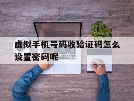 虚拟手机号码收验证码怎么设置密码呢