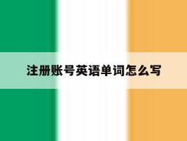 注册账号英语单词怎么写的简单介绍