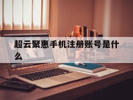 超云聚惠手机注册账号是什么