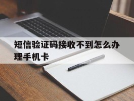 包含短信验证码接收不到怎么办理手机卡的词条