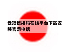 云短信接码在线平台下载安装官网电话的简单介绍