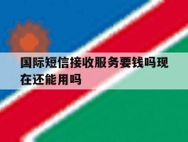 国际短信接收服务要钱吗现在还能用吗