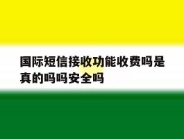 国际短信接收功能收费吗是真的吗吗安全吗的简单介绍