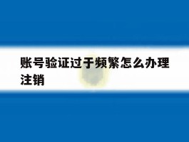 账号验证过于频繁怎么办理注销