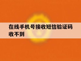 在线手机号接收短信验证码收不到
