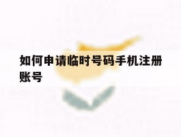 如何申请临时号码手机注册账号