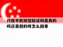 代收手机短信验证码是真的吗还是假的呀怎么回事的简单介绍