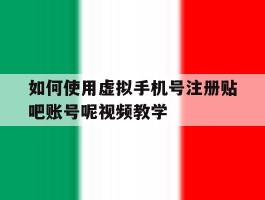 如何使用虚拟手机号注册贴吧账号呢视频教学的简单介绍