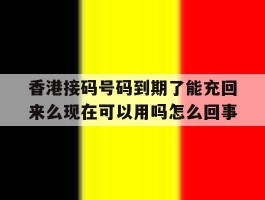 香港接码号码到期了能充回来么现在可以用吗怎么回事的简单介绍