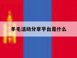 羊毛活动分享平台是什么