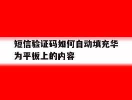 短信验证码如何自动填充华为平板上的内容