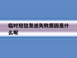 临时短信发送失败原因是什么呢