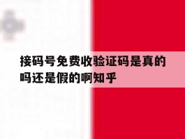 关于接码号免费收验证码是真的吗还是假的啊知乎的信息