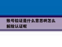 账号验证是什么意思啊怎么解除认证呢