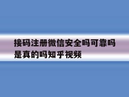 接码注册微信安全吗可靠吗是真的吗知乎视频的简单介绍