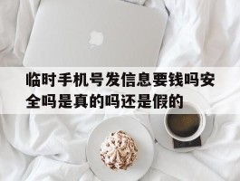 临时手机号发信息要钱吗安全吗是真的吗还是假的的简单介绍
