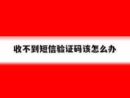 收不到短信验证码该怎么办