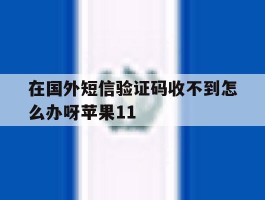 关于在国外短信验证码收不到怎么办呀苹果11的信息