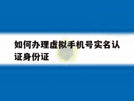 如何办理虚拟手机号实名认证身份证