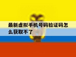 最新虚拟手机号码验证码怎么获取不了