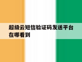 超级云短信验证码发送平台在哪看到