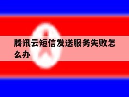 腾讯云短信发送服务失败怎么办