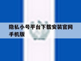 包含隐私小号平台下载安装官网手机版的词条
