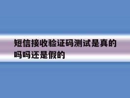 短信接收验证码测试是真的吗吗还是假的
