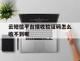 云短信平台接收验证码怎么收不到呢