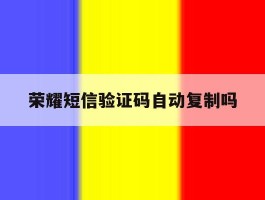 荣耀短信验证码自动复制吗