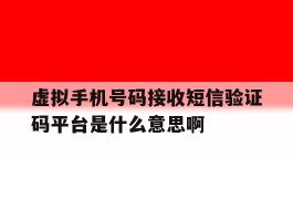 虚拟手机号码接收短信验证码平台是什么意思啊的简单介绍
