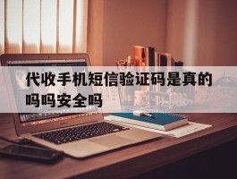 代收手机短信验证码是真的吗吗安全吗的简单介绍