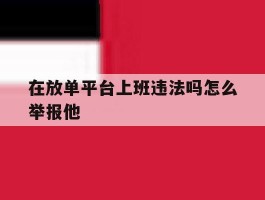 在放单平台上班违法吗怎么举报他
