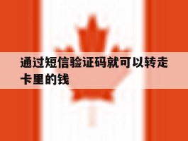 通过短信验证码就可以转走卡里的钱的简单介绍
