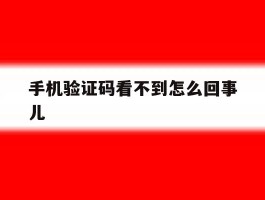 手机验证码看不到怎么回事儿