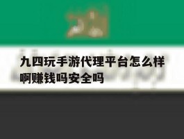 包含九四玩手游代理平台怎么样啊赚钱吗安全吗的词条