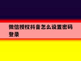 微信授权抖音怎么设置密码登录