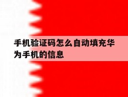 手机验证码怎么自动填充华为手机的信息