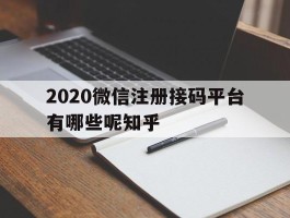 2020微信注册接码平台有哪些呢知乎的简单介绍