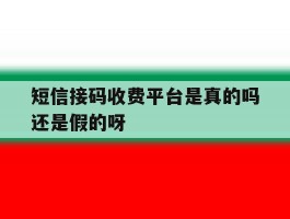 关于短信接码收费平台是真的吗还是假的呀的信息