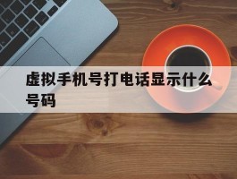 虚拟手机号打电话显示什么号码
