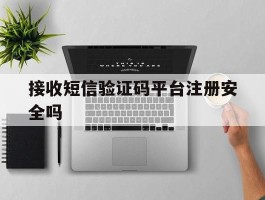 接收短信验证码平台注册安全吗