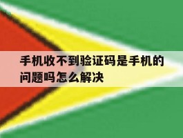 手机收不到验证码是手机的问题吗怎么解决