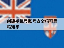 包含创建手机号账号安全吗可靠吗知乎的词条