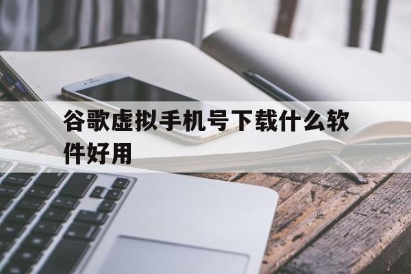 谷歌虚拟手机号下载什么软件好用 谷歌虚拟手机号下载什么软件好用