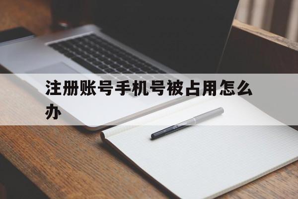 注册账号手机号被占用怎么办