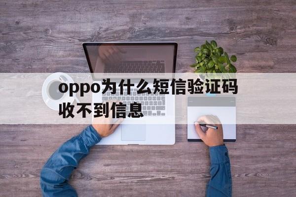 oppo为什么短信验证码收不到信息 oppo为什么短信验证码收不到信息