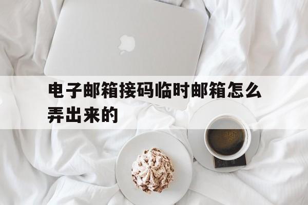 电子邮箱接码临时邮箱怎么弄出来的 电子邮箱接码临时邮箱怎么弄出来的