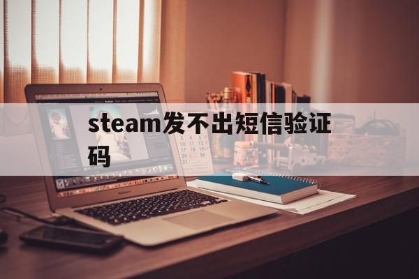 steam发不出短信验证码 steam发不出短信验证码