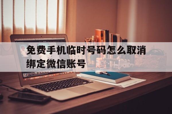 免费手机临时号码怎么取消绑定微信账号 免费手机临时号码怎么取消绑定微信账号